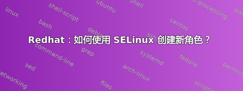 Redhat：如何使用 SELinux 创建新角色？