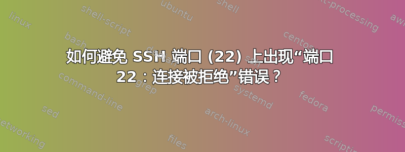 如何避免 SSH 端口 (22) 上出现“端口 22：连接被拒绝”错误？