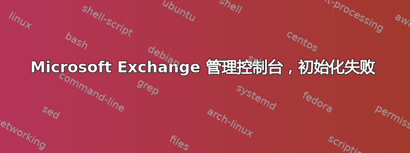 Microsoft Exchange 管理控制台，初始化失败