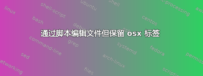 通过脚本编辑文件但保留 osx 标签