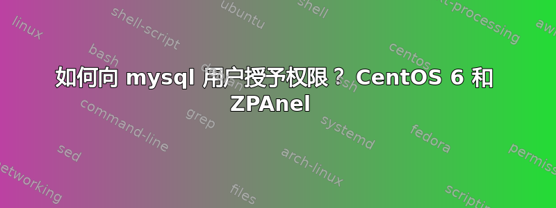 如何向 mysql 用户授予权限？ CentOS 6 和 ZPAnel 