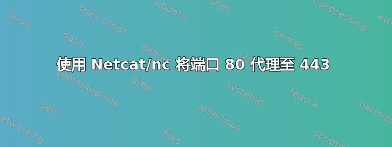 使用 Netcat/nc 将端口 80 代理至 443