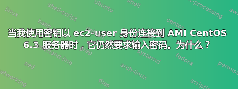 当我使用密钥以 ec2-user 身份连接到 AMI CentOS 6.3 服务器时，它仍然要求输入密码。为什么？