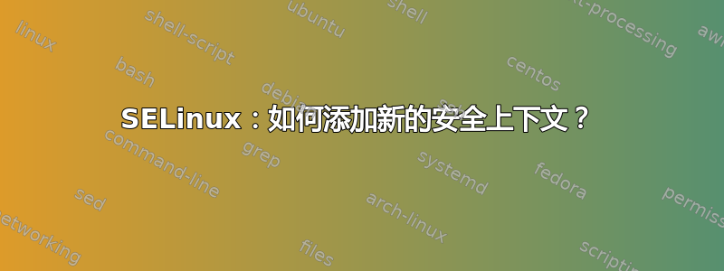 SELinux：如何添加新的安全上下文？