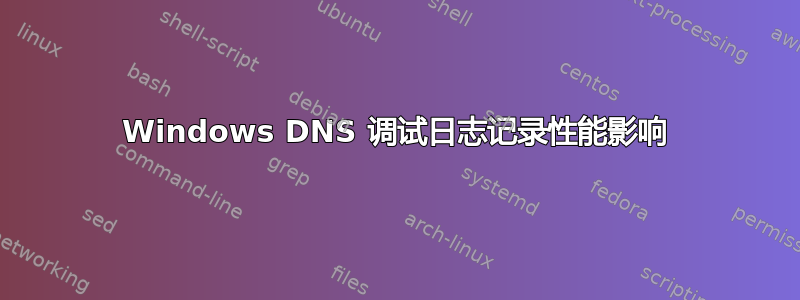 Windows DNS 调试日志记录性能影响