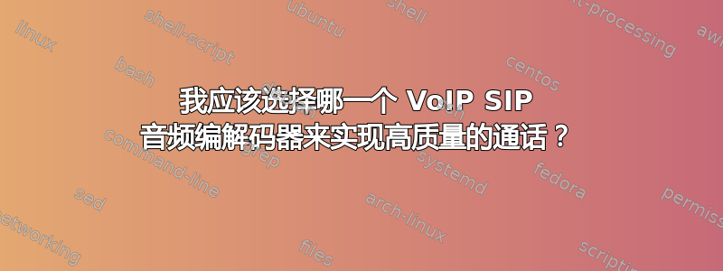 我应该选择哪一个 VoIP SIP 音频编解码器来实现高质量的通话？