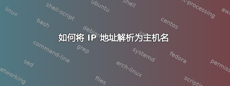 如何将 IP 地址解析为主机名