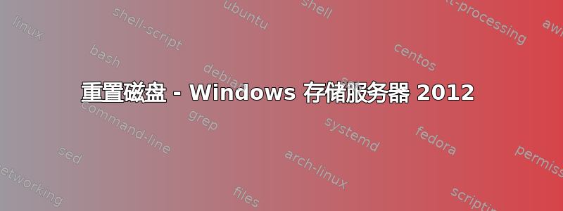 重置磁盘 - Windows 存储服务器 2012