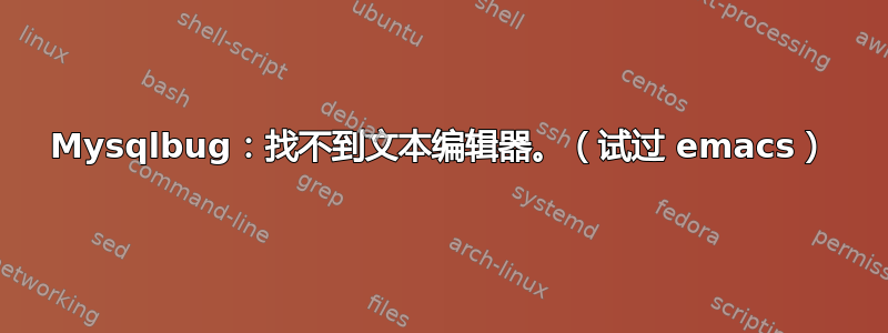 Mysqlbug：找不到文本编辑器。（试过 emacs）