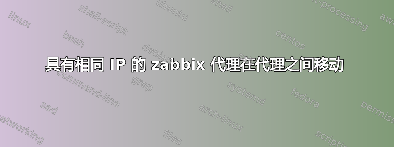 具有相同 IP 的 zabbix 代理在代理之间移动