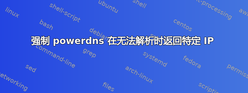 强制 powerdns 在无法解析时返回特定 IP