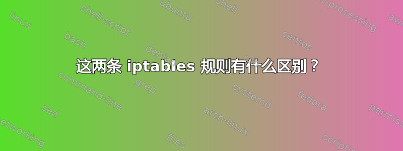 这两条 iptables 规则有什么区别？