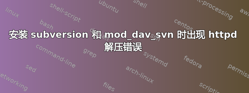 安装 subversion 和 mod_dav_svn 时出现 httpd 解压错误