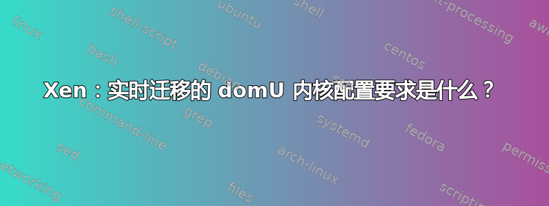 Xen：实时迁移的 domU 内核配置要求是什么？