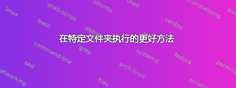 在特定文件夹执行的更好方法