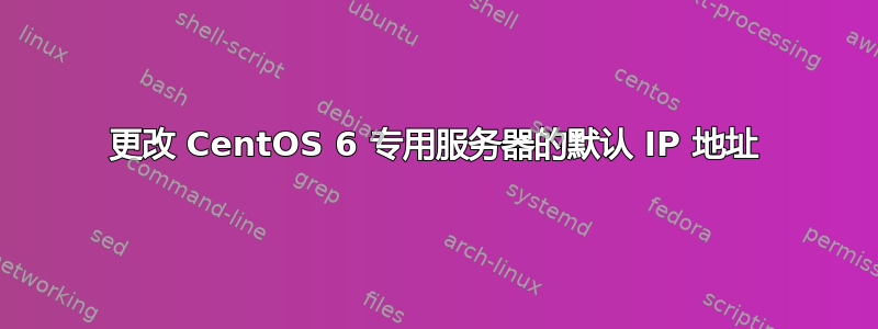 更改 CentOS 6 专用服务器的默认 IP 地址