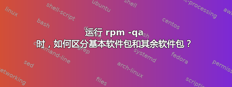 运行 rpm -qa 时，如何区分基本软件包和其余软件包？