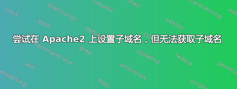 尝试在 Apache2 上设置子域名，但无法获取子域名