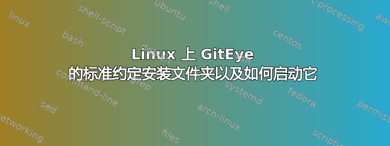 Linux 上 GitEye 的标准约定安装文件夹以及如何启动它