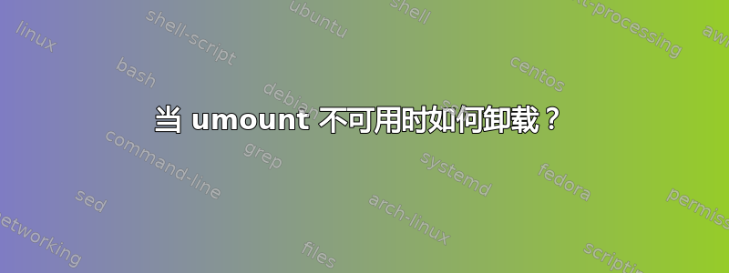 当 umount 不可用时如何卸载？