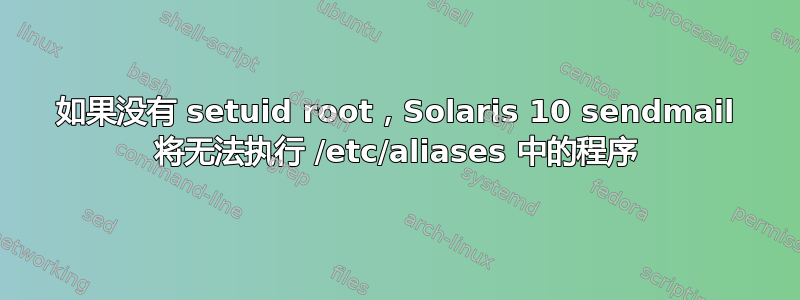 如果没有 setuid root，Solaris 10 sendmail 将无法执行 /etc/aliases 中的程序