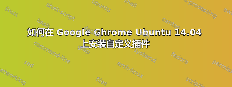 如何在 Google Ghrome Ubuntu 14.04 上安装自定义插件