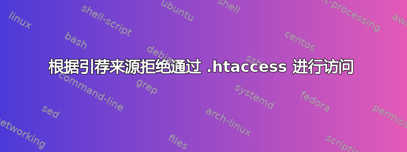 根据引荐来源拒绝通过 .htaccess 进行访问