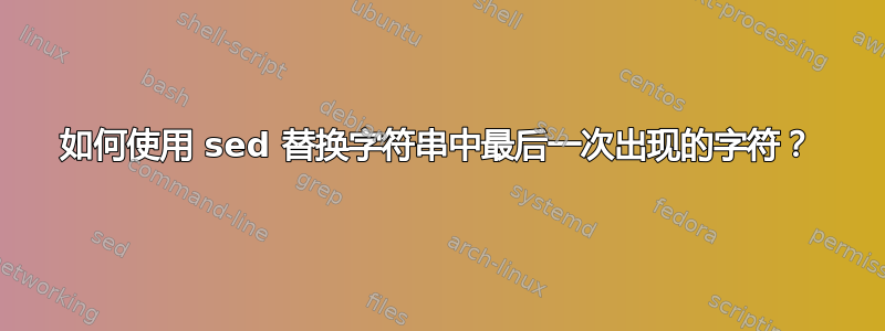 如何使用 sed 替换字符串中最后一次出现的字符？