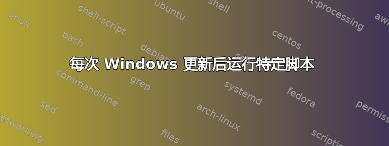 每次 Windows 更新后运行特定脚本