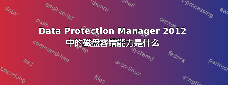 Data Protection Manager 2012 中的磁盘容错能力是什么