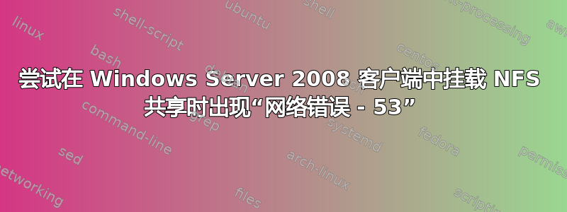 尝试在 Windows Server 2008 客户端中挂载 NFS 共享时出现“网络错误 - 53”