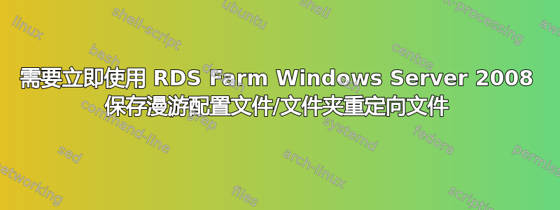 需要立即使用 RDS Farm Windows Server 2008 保存漫游配置文件/文件夹重定向文件