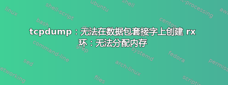 tcpdump：无法在数据包套接字上创建 rx 环：无法分配内存