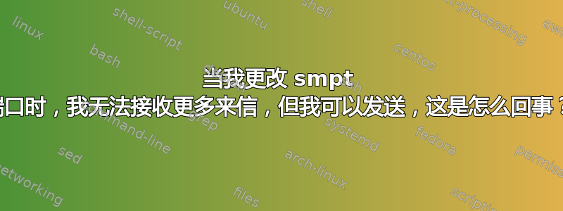 当我更改 smpt 端口时，我无法接收更多来信，但我可以发送，这是怎么回事？