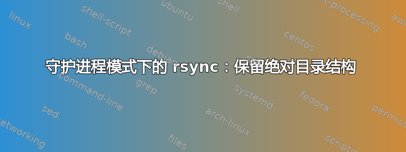 守护进程模式下的 rsync：保留绝对目录结构