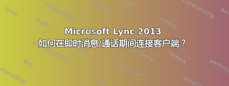 Microsoft Lync 2013 如何在即时消息/通话期间连接客户端？