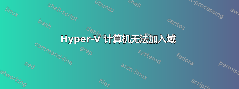 Hyper-V 计算机无法加入域