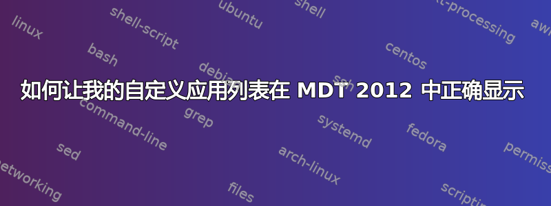 如何让我的自定义应用列表在 MDT 2012 中正确显示