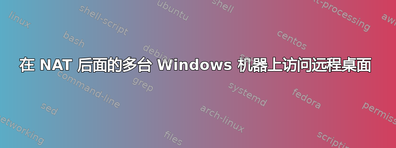 在 NAT 后面的多台 Windows 机器上访问远程桌面