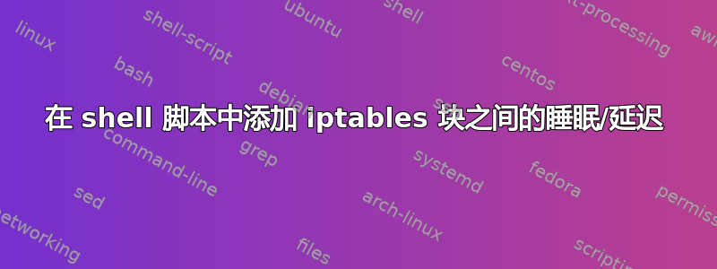 在 shell 脚本中添加 iptables 块之间的睡眠/延迟