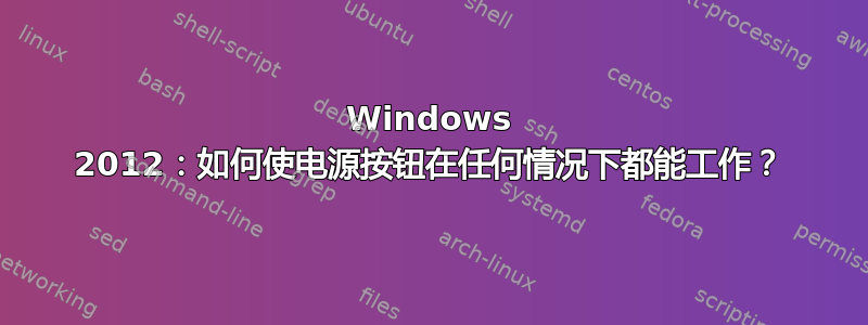 Windows 2012：如何使电源按钮在任何情况下都能工作？