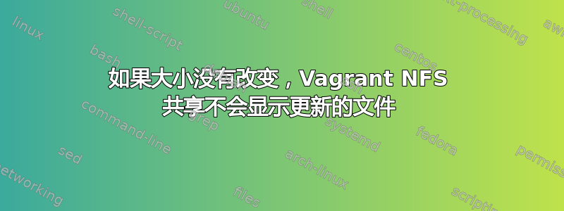 如果大小没有改变，Vagrant NFS 共享不会显示更新的文件