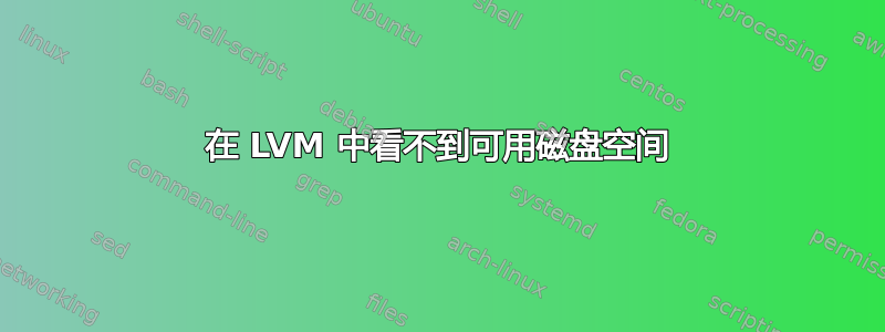 在 LVM 中看不到可用磁盘空间