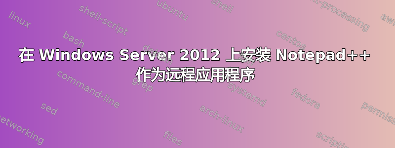 在 Windows Server 2012 上安装 Notepad++ 作为远程应用程序