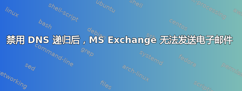 禁用 DNS 递归后，MS Exchange 无法发送电子邮件