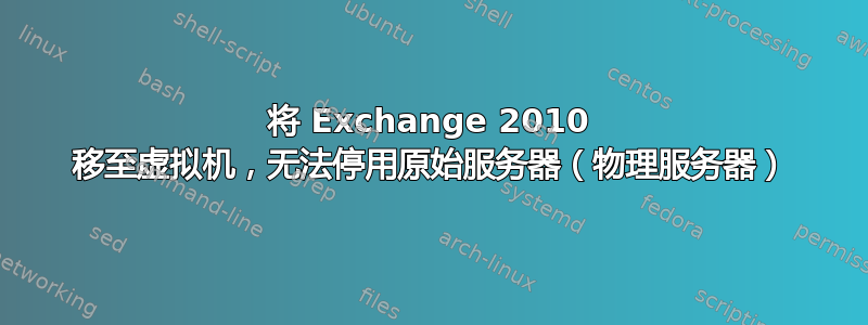 将 Exchange 2010 移至虚拟机，无法停用原始服务器（物理服务器）