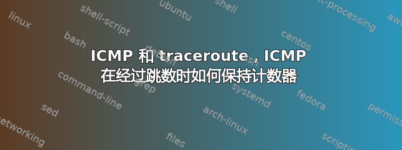 ICMP 和 traceroute，ICMP 在经过跳数时如何保持计数器