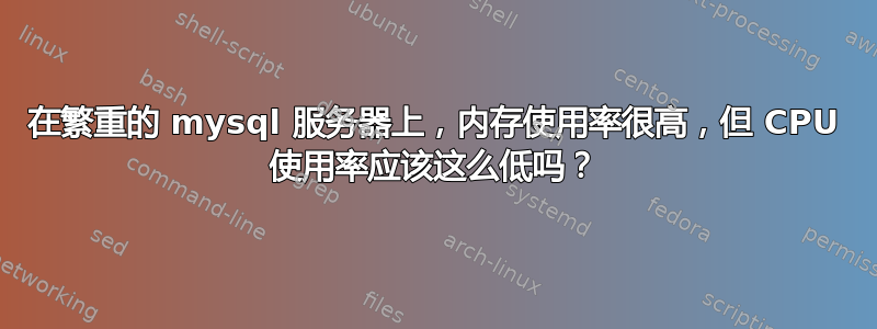 在繁重的 mysql 服务器上，内存使用率很高，但 CPU 使用率应该这么低吗？