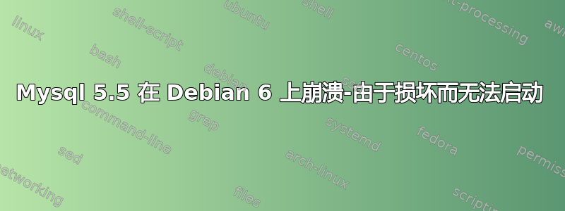 Mysql 5.5 在 Debian 6 上崩溃-由于损坏而无法启动