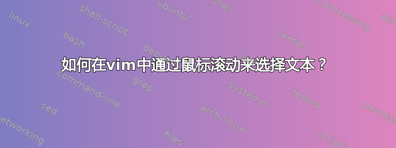 如何在vim中通过鼠标滚动来选择文本？